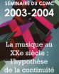 Séminaire du Cdmc 2003-2004: La musique au XXe siècle: l&#039;hypothèse de la continuité
